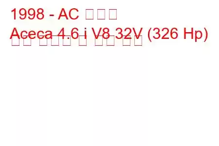 1998 - AC 아세카
Aceca 4.6 i V8 32V (326 Hp) 연료 소비량 및 기술 사양