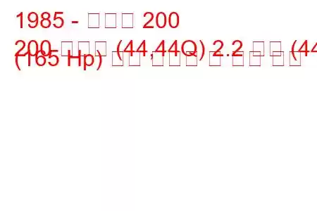 1985 - 아우디 200
200 아방트 (44,44Q) 2.2 터보 (44) (165 Hp) 연료 소비량 및 기술 사양