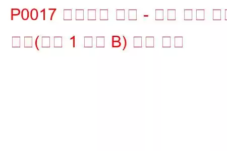 P0017 크랭크축 위치 - 캠축 위치 상관 관계(뱅크 1 센서 B) 문제 코드