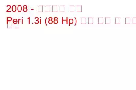 2008 - 만리장성 요정
Peri 1.3i (88 Hp) 연료 소비 및 기술 사양