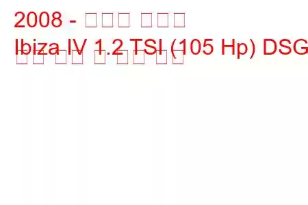 2008 - 세아트 이비자
Ibiza IV 1.2 TSI (105 Hp) DSG 연료 소비 및 기술 사양