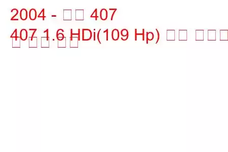 2004 - 푸조 407
407 1.6 HDi(109 Hp) 연료 소비량 및 기술 사양