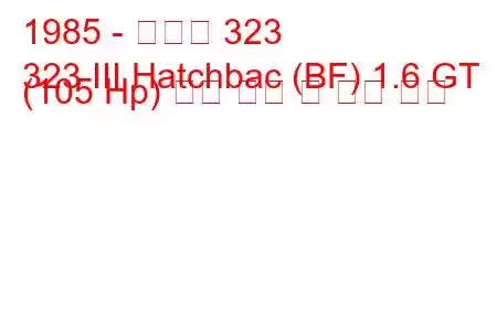 1985 - 마즈다 323
323 III Hatchbac (BF) 1.6 GT (105 Hp) 연료 소비 및 기술 사양