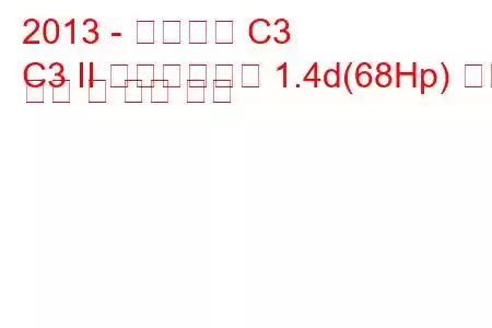 2013 - 시트로엥 C3
C3 II 페이스리프트 1.4d(68Hp) 연료 소비 및 기술 사양