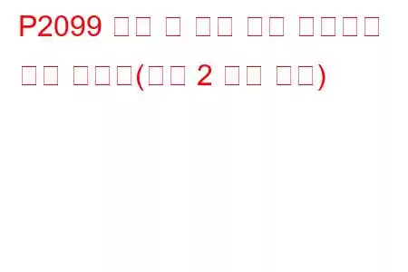 P2099 촉매 후 연료 트림 시스템이 너무 풍부함(뱅크 2 문제 코드)