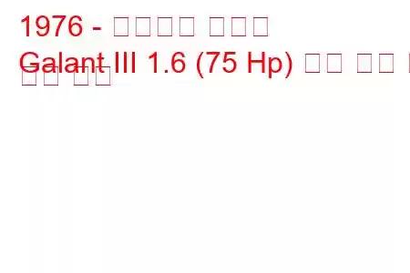 1976 - 미쓰비시 갈란트
Galant III 1.6 (75 Hp) 연료 소비 및 기술 사양