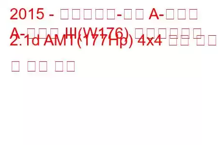 2015 - 메르세데스-벤츠 A-클래스
A-클래스 III(W176) 페이스리프트 2.1d AMT(177Hp) 4x4 연료 소비 및 기술 사양