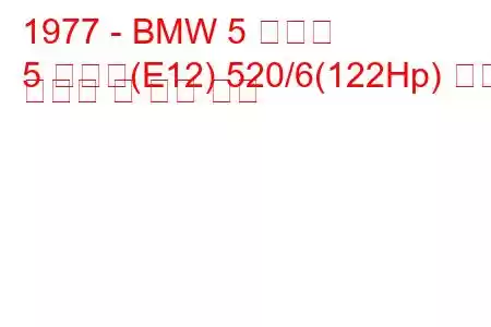 1977 - BMW 5 시리즈
5 시리즈(E12) 520/6(122Hp) 연료 소비량 및 기술 사양