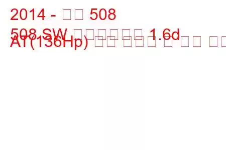 2014 - 푸조 508
508 SW 페이스리프트 1.6d AT(136Hp) 연료 소비량 및 기술 사양