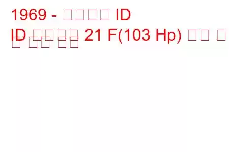 1969 - 시트로엥 ID
ID 브레이크 21 F(103 Hp) 연료 소비 및 기술 사양