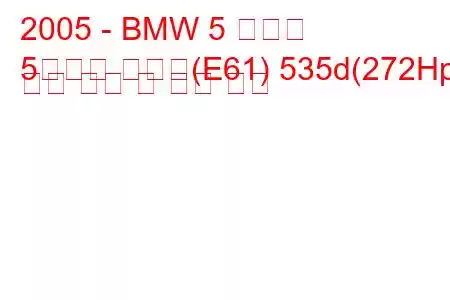 2005 - BMW 5 시리즈
5시리즈 투어링(E61) 535d(272Hp) 연료 소비 및 기술 사양