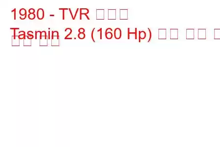 1980 - TVR 타스민
Tasmin 2.8 (160 Hp) 연료 소비 및 기술 사양