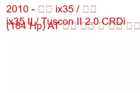 2010 - 현대 ix35 / 투싼
ix35 II / Tuscon II 2.0 CRDi (184 Hp) AT 연료 소비 및 기술 사양