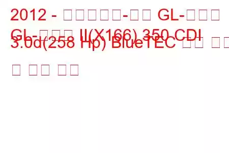 2012 - 메르세데스-벤츠 GL-클래스
GL-클래스 II(X166) 350 CDI 3.0d(258 Hp) BlueTEC 연료 소비 및 기술 사양