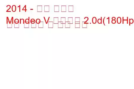2014 - 포드 몬데오
Mondeo V 리프트백 2.0d(180Hp) 연료 소비량 및 기술 사양