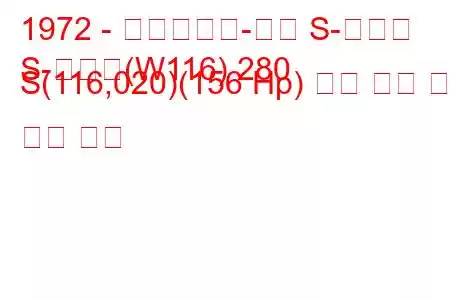 1972 - 메르세데스-벤츠 S-클래스
S-클래스(W116) 280 S(116,020)(156 Hp) 연료 소비 및 기술 사양
