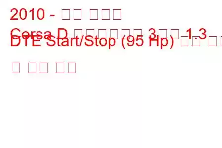 2010 - 오펠 코르사
Corsa D 페이스리프트 3도어 1.3 DTE Start/Stop (95 Hp) 연료 소비 및 기술 사양