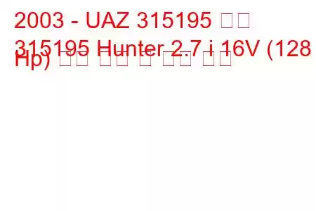 2003 - UAZ 315195 헌터
315195 Hunter 2.7 i 16V (128 Hp) 연료 소비 및 기술 사양