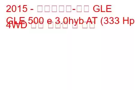 2015 - 메르세데스-벤츠 GLE
GLE 500 e 3.0hyb AT (333 Hp) 4WD 연료 소비량 및 사양