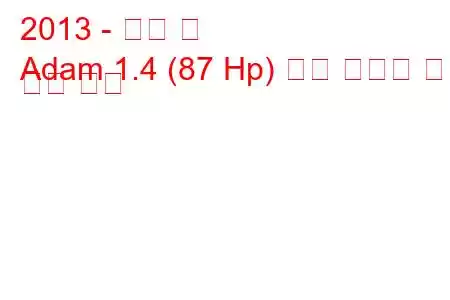 2013 - 오펠 맨
Adam 1.4 (87 Hp) 연료 소비량 및 기술 사양