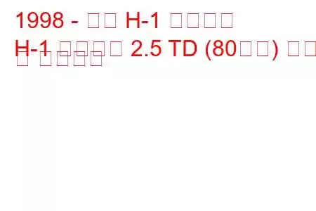 1998 - 현대 H-1 스타렉스
H-1 스타렉스 2.5 TD (80마력) 연비 및 기술사양