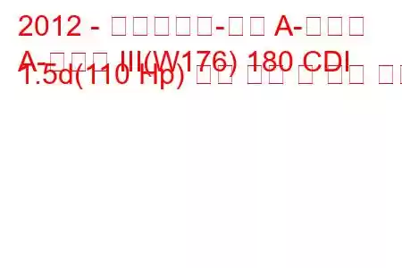 2012 - 메르세데스-벤츠 A-클래스
A-클래스 III(W176) 180 CDI 1.5d(110 Hp) 연료 소비 및 기술 사양