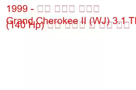 1999 - 지프 그랜드 체로키
Grand Cherokee II (WJ) 3.1 TD (140 Hp) 연료 소비량 및 기술 사양