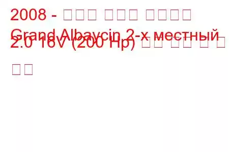 2008 - 후르탄 그랜드 알바이신
Grand Albaycin 2-х местный 2.0 16V (200 Hp) 연료 소비 및 기술 사양