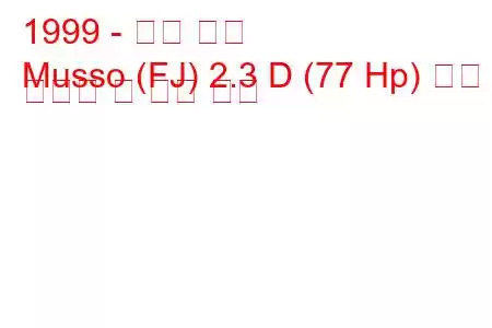 1999 - 대우 무쏘
Musso (FJ) 2.3 D (77 Hp) 연료 소비량 및 기술 사양