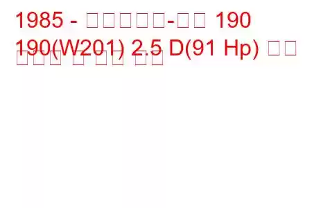 1985 - 메르세데스-벤츠 190
190(W201) 2.5 D(91 Hp) 연료 소비량 및 기술 사양