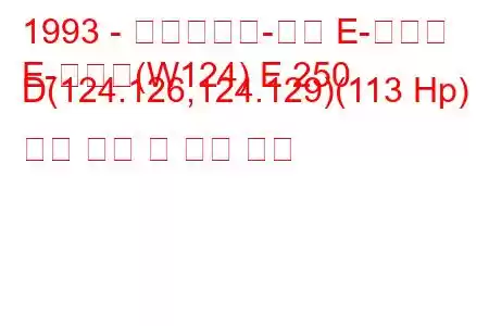 1993 - 메르세데스-벤츠 E-클래스
E-클래스(W124) E 250 D(124.126,124.129)(113 Hp) 연료 소비 및 기술 사양