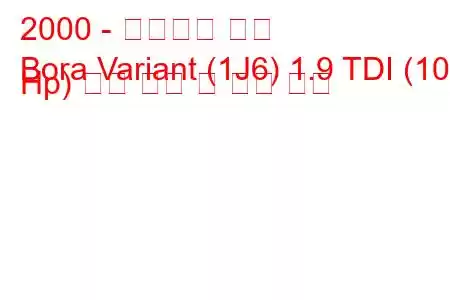 2000 - 폭스바겐 보라
Bora Variant (1J6) 1.9 TDI (101 Hp) 연료 소비 및 기술 사양