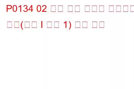 P0134 02 센서 회로 활동이 감지되지 않음(뱅크 I 센서 1) 문제 코드