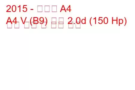 2015 - 아우디 A4
A4 V (B9) 세단 2.0d (150 Hp) 연료 소비 및 기술 사양