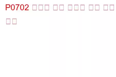 P0702 변속기 제어 시스템 전기 문제 코드