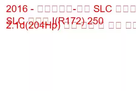 2016 - 메르세데스-벤츠 SLC 클래스
SLC 클래스 I(R172) 250 2.1d(204Hp) 연료 소비 및 기술 사양