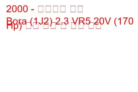 2000 - 폭스바겐 보라
Bora (1J2) 2.3 VR5 20V (170 Hp) 연료 소비 및 기술 사양