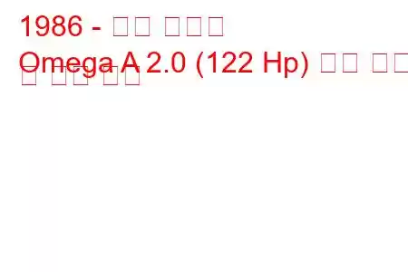 1986 - 오펠 오메가
Omega A 2.0 (122 Hp) 연료 소비 및 기술 사양