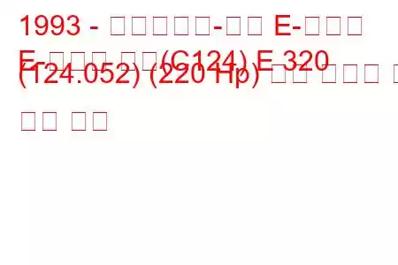 1993 - 메르세데스-벤츠 E-클래스
E-클래스 쿠페(C124) E 320 (124.052) (220 Hp) 연료 소비량 및 기술 사양