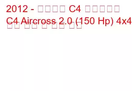 2012 - 시트로엥 C4 에어크로스
C4 Aircross 2.0 (150 Hp) 4x4 연료 소비 및 기술 사양