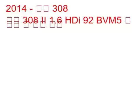 2014 - 푸조 308
푸조 308 II 1.6 HDi 92 BVM5 연료 소비 및 기술 사양