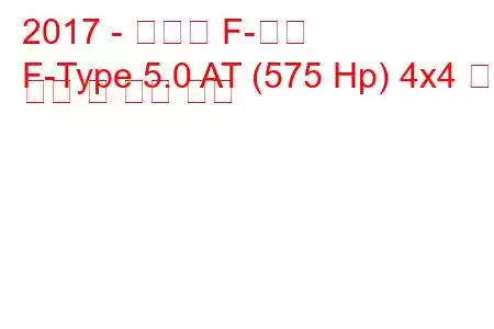 2017 - 재규어 F-타입
F-Type 5.0 AT (575 Hp) 4x4 연료 소비 및 기술 사양