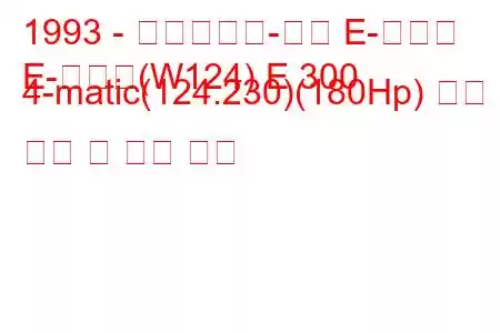 1993 - 메르세데스-벤츠 E-클래스
E-클래스(W124) E 300 4-matic(124.230)(180Hp) 연료 소비 및 기술 사양