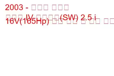 2003 - 스바루 레거시
레거시 IV 스테이션(SW) 2.5 i 16V(165Hp) 연료 소비 및 기술 사양
