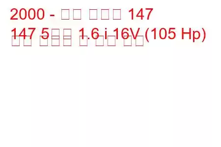 2000 - 알파 로미오 147
147 5도어 1.6 i 16V (105 Hp) 연료 소비량 및 기술 사양