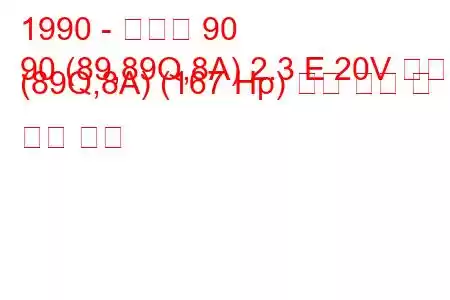 1990 - 아우디 90
90 (89,89Q,8A) 2.3 E 20V 콰트로 (89Q,8A) (167 Hp) 연료 소비 및 기술 사양