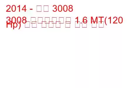 2014 - 푸조 3008
3008 페이스리프트 1.6 MT(120 Hp) 연료 소비량 및 기술 사양