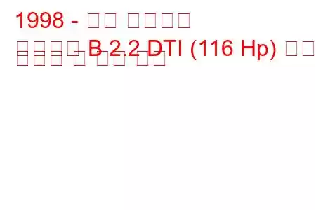 1998 - 오펠 프론테라
프론테라 B 2.2 DTI (116 Hp) 연료 소비량 및 기술 사양