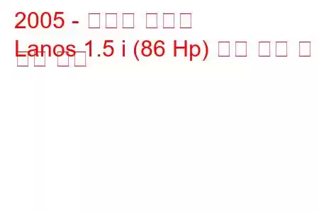 2005 - 쉐보레 라노스
Lanos 1.5 i (86 Hp) 연료 소비 및 기술 사양