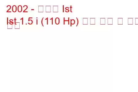 2002 - 도요타 Ist
Ist 1.5 i (110 Hp) 연료 소비 및 기술 사양